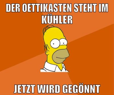 der oettikasten steht im kühler jetzt wird gegönnt