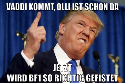 Vaddi kommt, Olli ist schon da jetzt wird BF1 so richtig gefistet