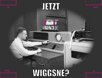 jetzt wiggsne?