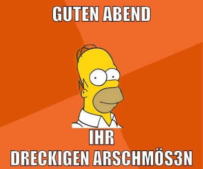 guten abend ihr dreckigen arschmös3n