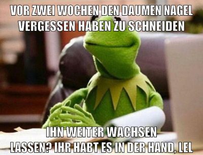 vor zwei wochen den daumen nagel vergessen haben zu schneiden ihn weiter wachsen lassen? ihr habt es in der hand, lel