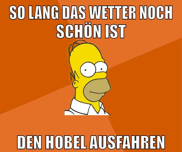 so lang das wetter noch schön ist den hobel ausfahren