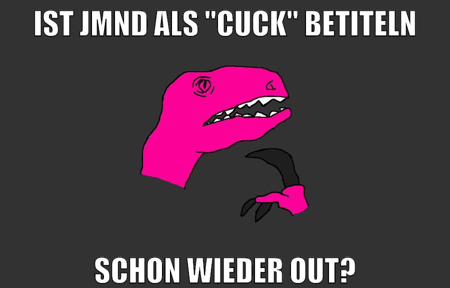 ist jmnd als "cuck" betiteln schon wieder out?