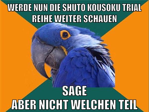 werde nun die shuto kousoku trial reihe weiter schauen sage aber nicht welchen teil
