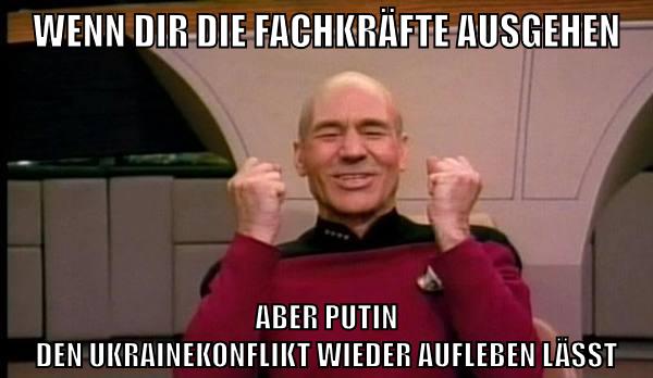 wenn dir die fachkräfte ausgehen aber putin den ukrainekonflikt wieder aufleben lässt