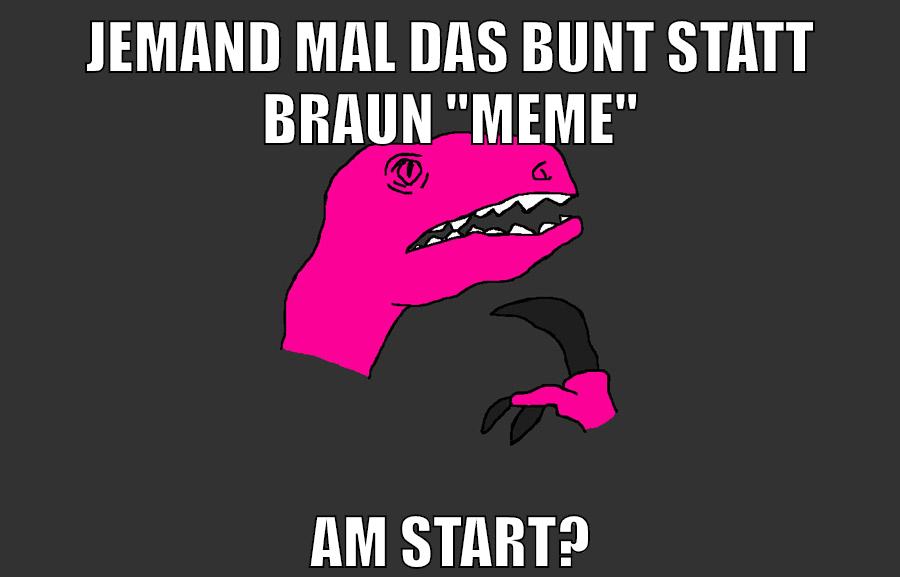 Jemand mal das Bunt statt Braun "meme" am start?