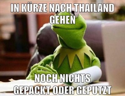 in kürze nach thailand gehen noch nichts gepackt oder geputzt