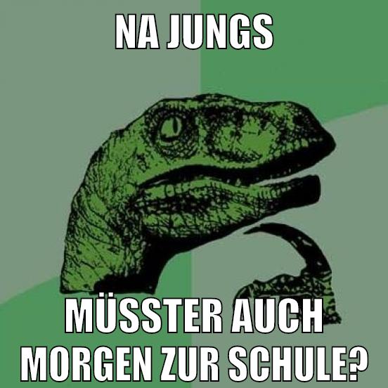 na jungs müsster auch morgen zur schule?
