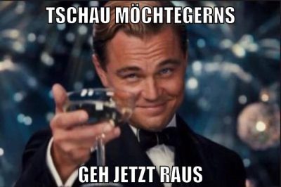 tschau möchtegerns geh jetzt raus