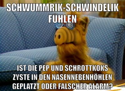 schwummrik-schwindelik fühlen ist die pep und schrottkoks zyste in den nasennebenhöhlen geplatzt oder falscher alarm?