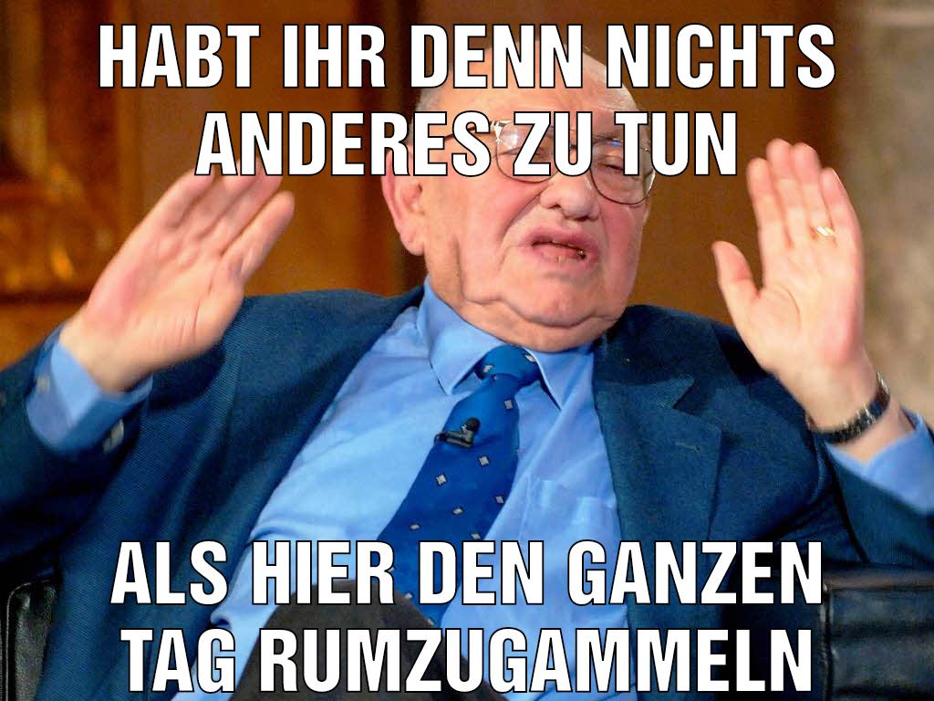 Habt ihr denn nichts anderes zu tun Als hier den ganzen tag rumzugammeln