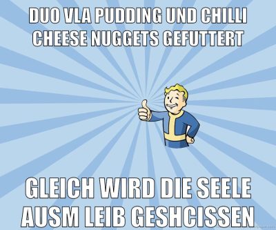 DUO VLA Pudding und Chilli cheese nuggets gefuttert gleich wird die Seele ausm leib geschissen