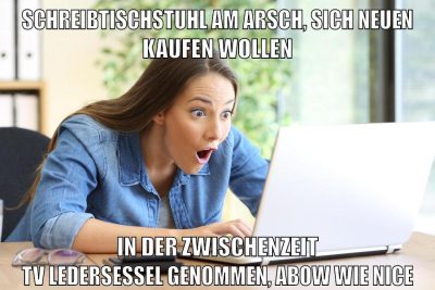 schreibtischstuhl am arsch, sich neuen kaufen wollen in der zwischenzeit tv ledersessel genommen, abow wie nice