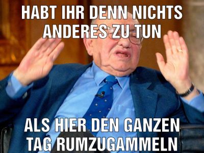Habt ihr denn nichts anderes zu tun Als hier den ganzen tag rumzugammeln