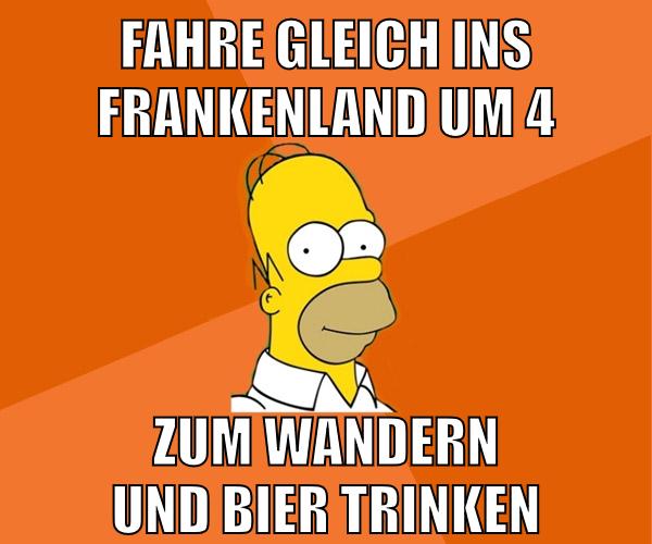 fahre gleich ins frankenland um 4 zum wandern und bier trinken
