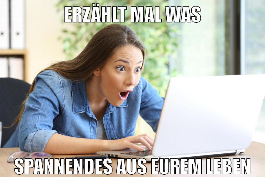 erzählt mal was spannendes aus eurem leben