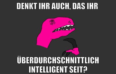 denkt ihr auch, das ihr überdurchschnittlich intelligent seit?