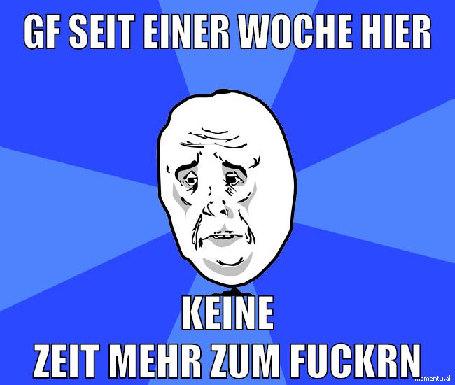 gf seit einer woche hier keine zeit mehr zum fuckrn