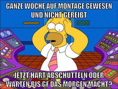 ganze woche auf montage gewesen und nicht gereibt jetzt hart abschütteln oder warten bis gf das morgen macht?