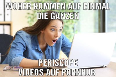 Woher kommen auf einmal die ganzen Periscope Videos auf Pornhub