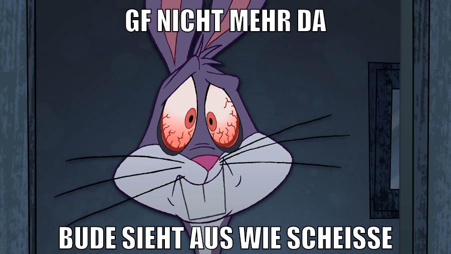 gf nicht mehr da bude sieht aus wie scheisse