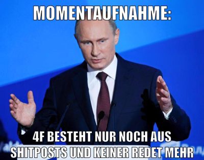 momentaufnahme: 4f besteht nur noch aus shitposts und keiner redet mehr