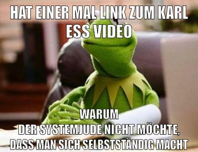 hat einer mal link zum karl ess video warum der systemjude nicht möchte, dass man sich selbstständig macht