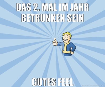 das 2. mal im jahr betrunken sein gutes feel