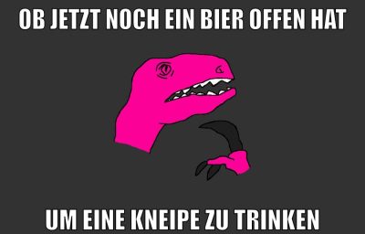 ob jetzt noch ein Bier offen hat um eine Kneipe zu trinken