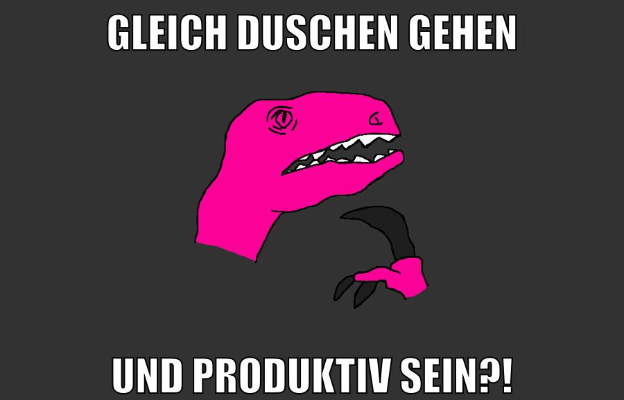 gleich duschen gehen und produktiv sein?!