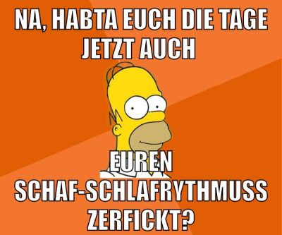 na, habta euch die tage jetzt auch euren schaf-schlafrythmuss zerfickt?