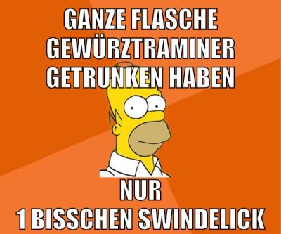 ganze flasche gewürztraminer getrunken haben nur 1 bisschen swindelick