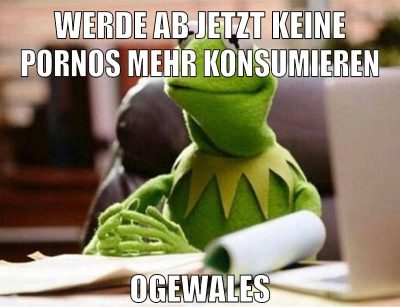 werde ab jetzt keine pornos mehr konsumieren ogewales