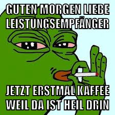 guten morgen liebe leistungsempfänger jetzt erstmal kaffee weil da ist heil drin
