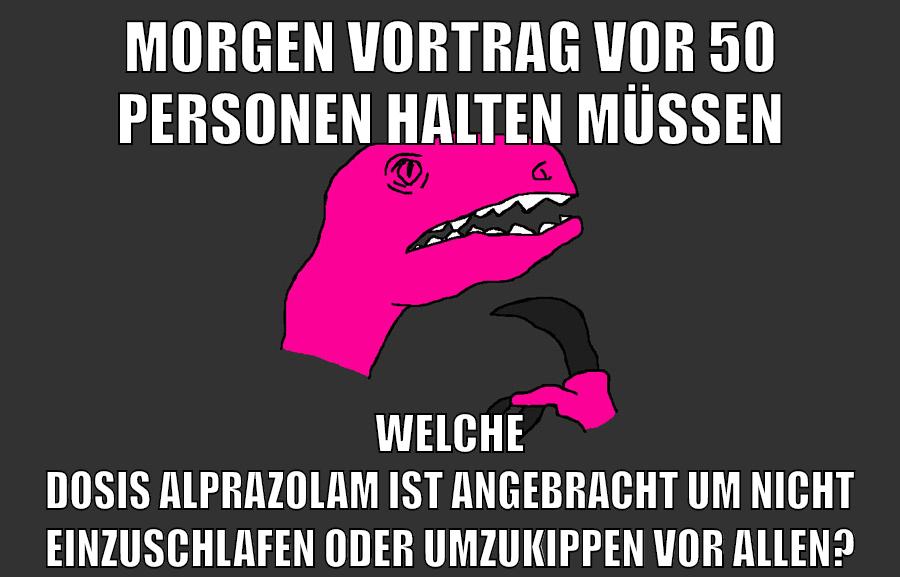morgen vortrag vor 50 personen halten müssen welche dosis alprazolam ist angebracht um nicht einzuschlafen oder umzukippen vor allen?