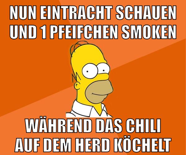 nun eintracht schauen und 1 pfeifchen smoken während das chili auf dem herd köchelt