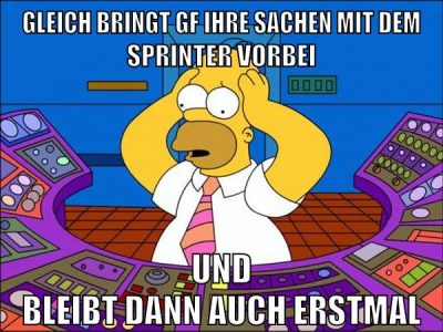 gleich bringt gf ihre sachen mit dem sprinter vorbei und bleibt dann auch erstmal