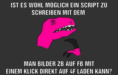 Ist es wohl möglich ein script zu schreiben mit dem Man bilder zb auf fb mit einem klick direkt auf 4f laden kann?