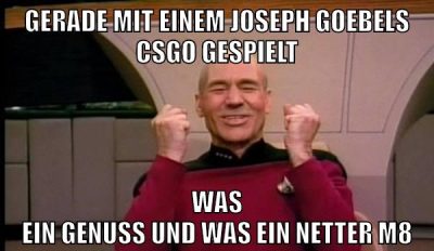 gerade mit einem Joseph Goebels CSGO gespielt was ein genuss und was ein netter m8