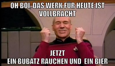 oh boi, das werk für heute ist vollbracht jetzt ein bubatz rauchen und  ein bier
