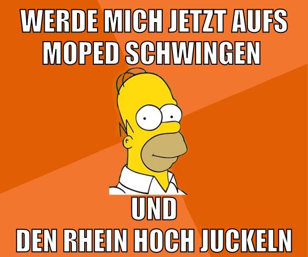 werde mich jetzt aufs moped schwingen und den rhein hoch juckeln