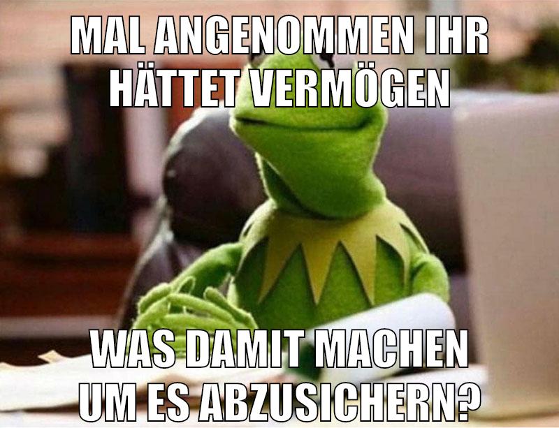 mal angenommen ihr hättet vermögen was damit machen um es abzusichern?