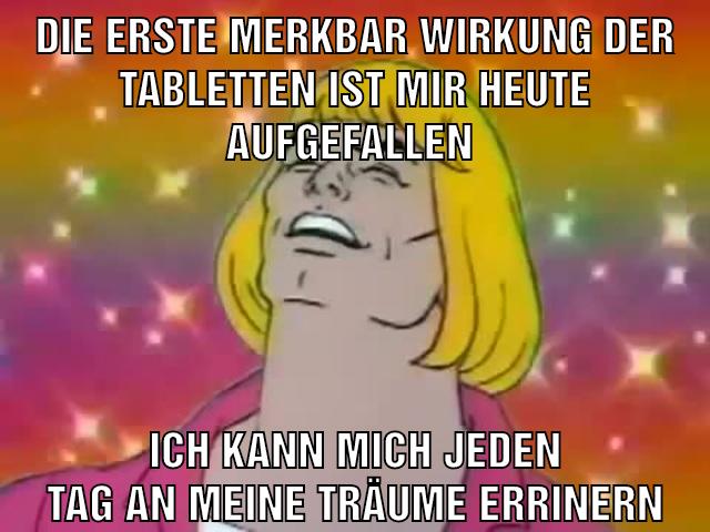 Die erste merkbar Wirkung der Tabletten ist mir heute aufgefallen Ich kann mich jeden Tag an meine Träume errinern