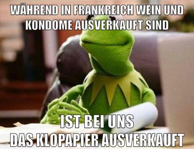 während in frankreich wein und kondome ausverkauft sind ist bei uns das klopapier ausverkauft