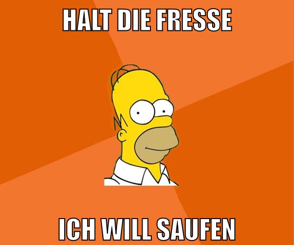 halt die fresse ich will saufen