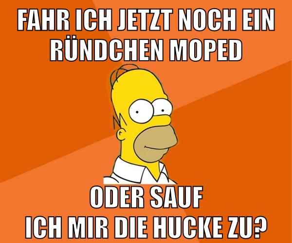 fahr ich jetzt noch ein ründchen moped oder sauf ich mir die hucke zu?