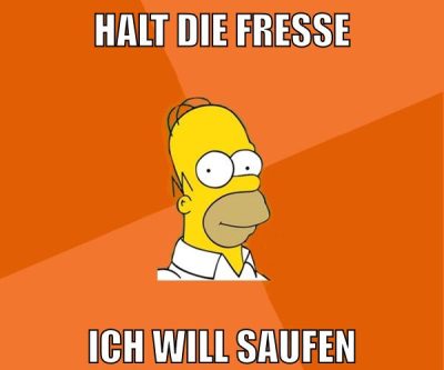 halt die fresse ich will saufen