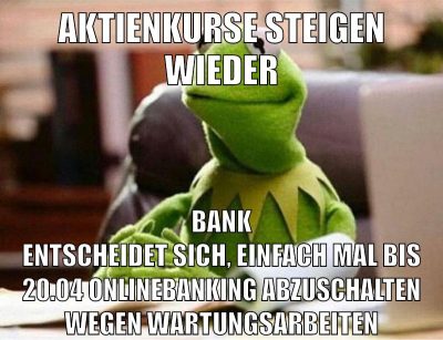 aktienkurse steigen wieder bank entscheidet sich, einfach mal bis 20.04 onlinebanking abzuschalten wegen wartungsarbeiten