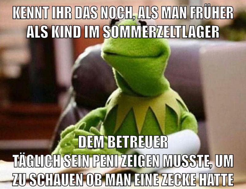 kennt ihr das noch, als man früher als kind im sommerzeltlager dem betreuer täglich sein peni zeigen musste, um zu schauen ob man eine zecke hatte