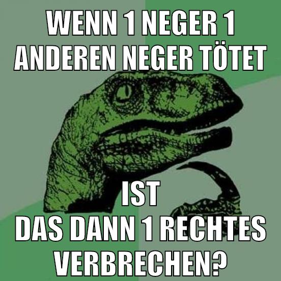 wenn 1 neger 1 anderen neger tötet ist das dann 1 rechtes verbrechen?
